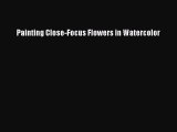 Read Painting Close-Focus Flowers in Watercolor Ebook Free
