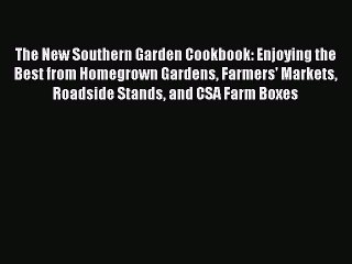 Read Books The New Southern Garden Cookbook: Enjoying the Best from Homegrown Gardens Farmers'