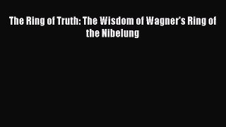 Read The Ring of Truth: The Wisdom of Wagner's Ring of the Nibelung PDF Online