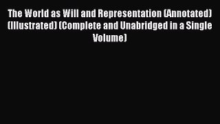 Read The World as Will and Representation (Annotated) (Illustrated) (Complete and Unabridged