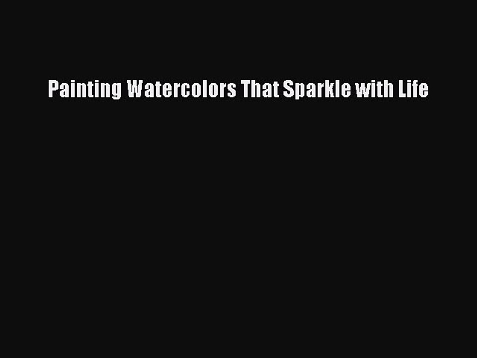 Read Painting Watercolors That Sparkle with Life Ebook Free