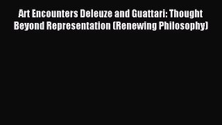 Read Art Encounters Deleuze and Guattari: Thought Beyond Representation (Renewing Philosophy)
