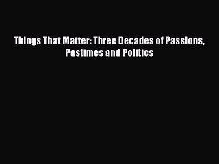 Download Books Things That Matter: Three Decades of Passions Pastimes and Politics PDF Online