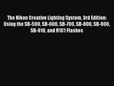 Read The Nikon Creative Lighting System 3rd Edition: Using the SB-500 SB-600 SB-700 SB-800