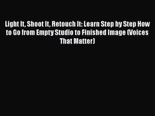 Read Light It Shoot It Retouch It: Learn Step by Step How to Go from Empty Studio to Finished
