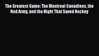 Download The Greatest Game: The Montreal Canadiens the Red Army and the Night That Saved Hockey