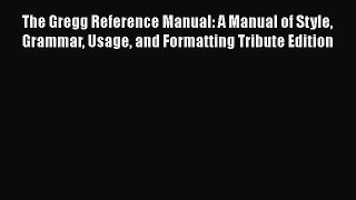 Read Books The Gregg Reference Manual: A Manual of Style Grammar Usage and Formatting Tribute