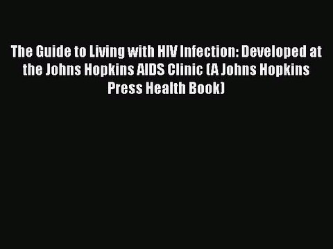 Read Books The Guide to Living with HIV Infection: Developed at the Johns Hopkins AIDS Clinic