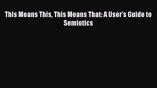 Read This Means This This Means That: A User's Guide to Semiotics Ebook Free