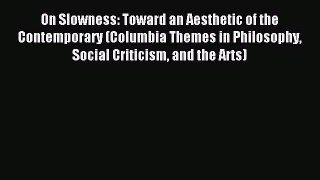Read On Slowness: Toward an Aesthetic of the Contemporary (Columbia Themes in Philosophy Social