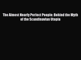 Read Books The Almost Nearly Perfect People: Behind the Myth of the Scandinavian Utopia E-Book