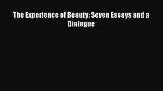 Read The Experience of Beauty: Seven Essays and a Dialogue Ebook Free