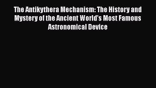 Download The Antikythera Mechanism: The History and Mystery of the Ancient World's Most Famous
