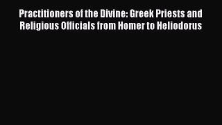 Read Practitioners of the Divine: Greek Priests and Religious Officials from Homer to Heliodorus
