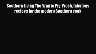 Read Books Southern Living The Way to Fry: Fresh fabulous recipes for the modern Southern cook