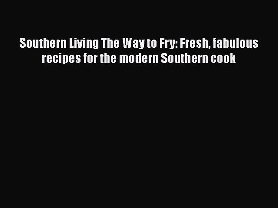 Read Books Southern Living The Way to Fry: Fresh fabulous recipes for the modern Southern cook