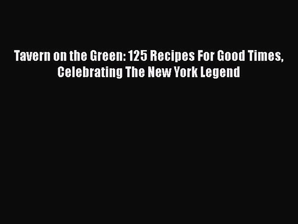 Read Books Tavern on the Green: 125 Recipes For Good Times Celebrating The New York Legend