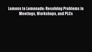 Download Lemons to Lemonade: Resolving Problems in Meetings Workshops and PLCs Ebook Online