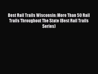 Read Best Rail Trails Wisconsin: More Than 50 Rail Trails Throughout The State (Best Rail Trails