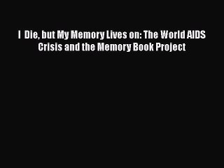 Read Books I  Die but My Memory Lives on: The World AIDS Crisis and the Memory Book Project
