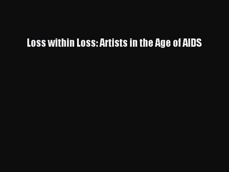 Read Books Loss within Loss: Artists in the Age of AIDS E-Book Free