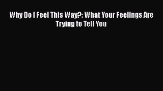 Download Books Why Do I Feel This Way?: What Your Feelings Are Trying to Tell You PDF Online