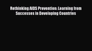 Read Books Rethinking AIDS Prevention: Learning from Successes in Developing Countries ebook