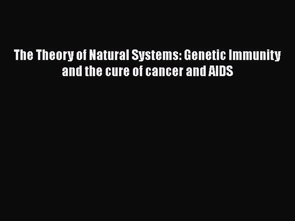 Read Books The Theory of Natural Systems: Genetic Immunity and the cure of cancer and AIDS