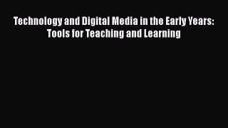 Read Book Technology and Digital Media in the Early Years: Tools for Teaching and Learning