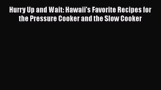 Read Books Hurry Up and Wait: Hawaii's Favorite Recipes for the Pressure Cooker and the Slow