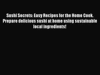 Read Books Sushi Secrets: Easy Recipes for the Home Cook. Prepare delicious sushi at home using