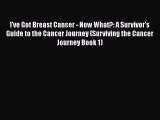 Read I've Got Breast Cancer - Now What?: A Survivor's Guide to the Cancer Journey (Surviving