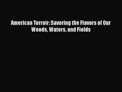 Read Books American Terroir: Savoring the Flavors of Our Woods Waters and Fields E-Book Free