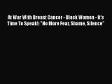 Download At War With Breast Cancer - Black Women - It's Time To Speak!: No More Fear Shame