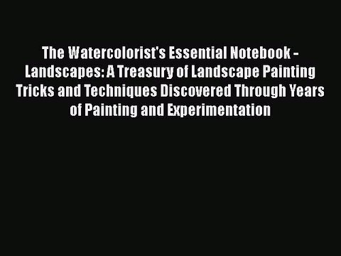 Read The Watercolorist's Essential Notebook - Landscapes: A Treasury of Landscape Painting