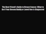 Read The Best Friend's Guide to Breast Cancer: What to Do if Your Bosom Buddy or Loved One