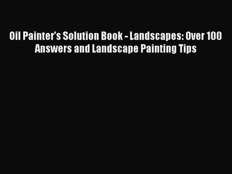 Read Oil Painter's Solution Book - Landscapes: Over 100 Answers and Landscape Painting Tips