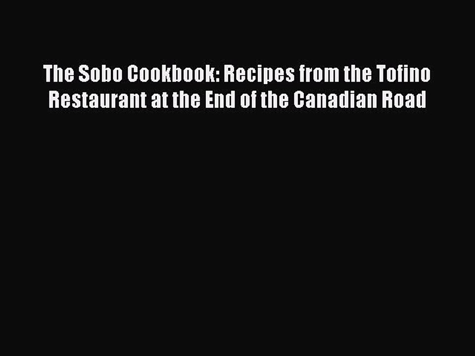 Download Books The Sobo Cookbook: Recipes from the Tofino Restaurant at the End of the Canadian