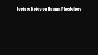 Read Lecture Notes on Human Physiology PDF Full Ebook