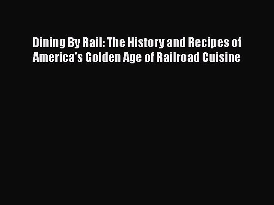 Read Books Dining By Rail: The History and Recipes of America's Golden Age of Railroad Cuisine