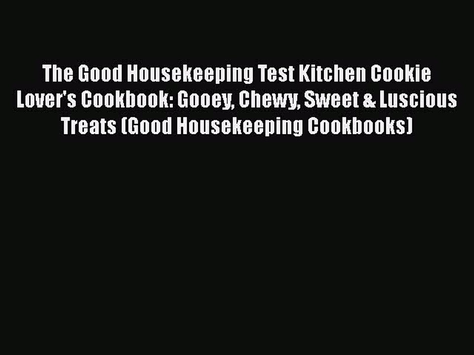 Read Books The Good Housekeeping Test Kitchen Cookie Lover's Cookbook: Gooey Chewy Sweet &