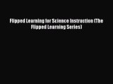 Read Book Flipped Learning for Science Instruction (The Flipped Learning Series) E-Book Download