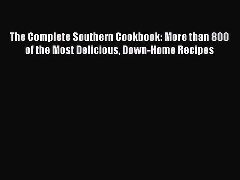 Read Books The Complete Southern Cookbook: More than 800 of the Most Delicious Down-Home Recipes