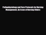 Read Pathophysiology and Care Protocols for Nursing Management An Issue of Nursing Clinics