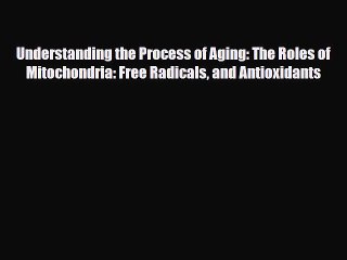 Read Understanding the Process of Aging: The Roles of Mitochondria: Free Radicals and Antioxidants