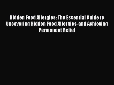 Read Books Hidden Food Allergies: The Essential Guide to Uncovering Hidden Food Allergies-and