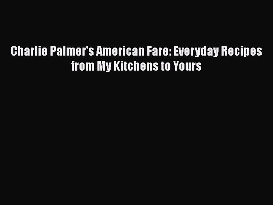 Read Books Charlie Palmer's American Fare: Everyday Recipes from My Kitchens to Yours PDF Online