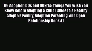 Read 99 Adoption DOs and DON'Ts: Things You Wish You Knew Before Adopting a Child (Guide to