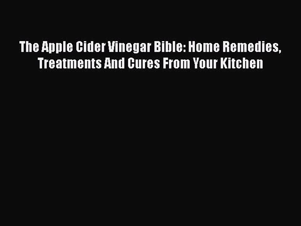 Read Books The Apple Cider Vinegar Bible: Home Remedies Treatments And Cures From Your Kitchen