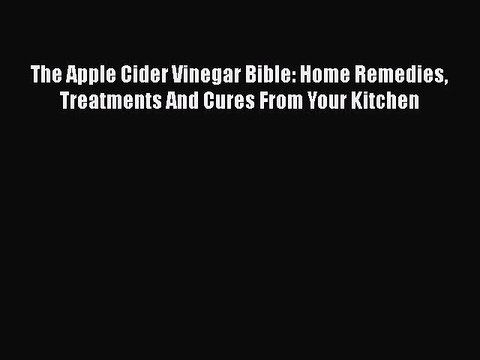Read Books The Apple Cider Vinegar Bible: Home Remedies Treatments And Cures From Your Kitchen